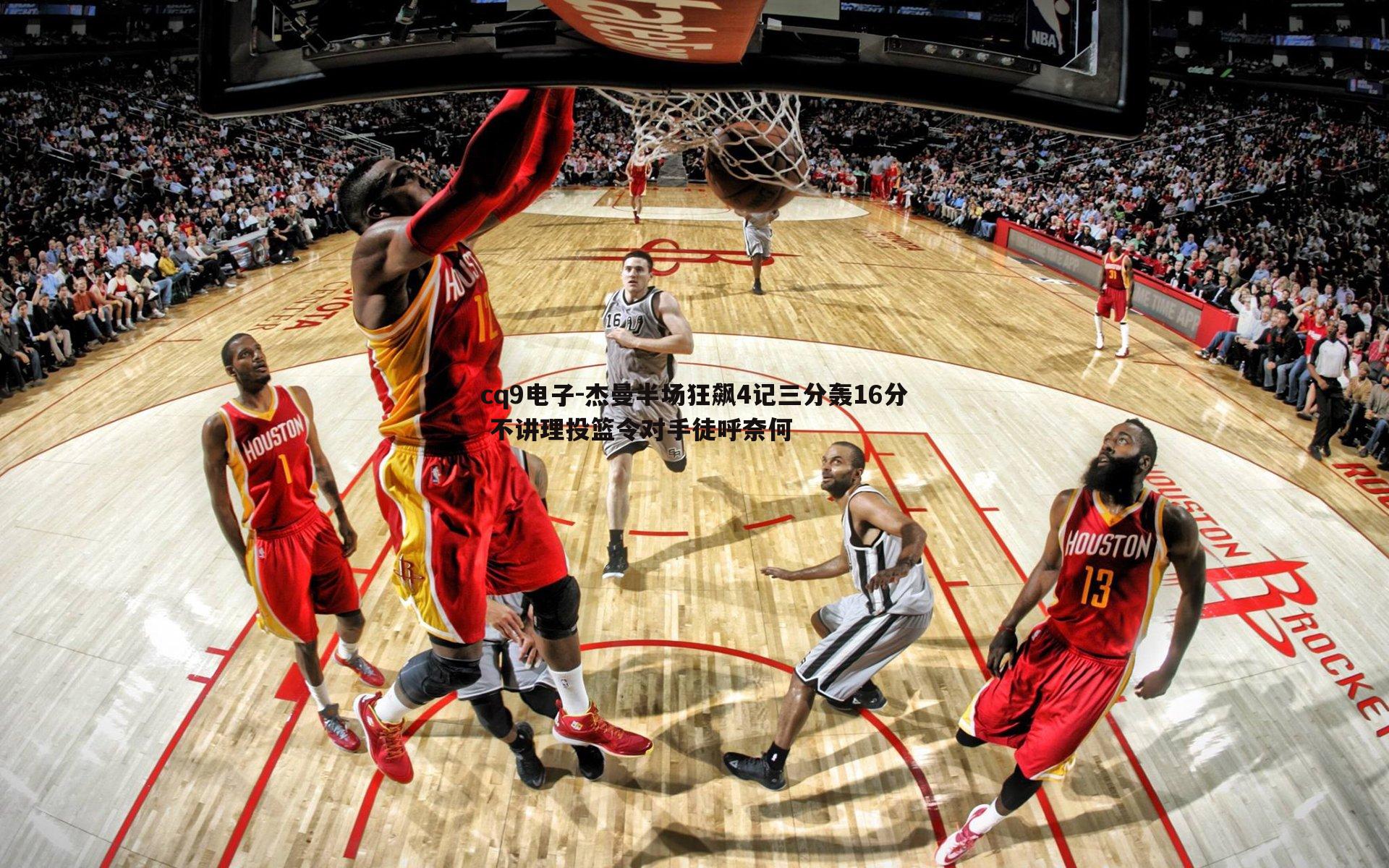杰曼半场狂飙4记三分轰16分 不讲理投篮令对手徒呼奈何