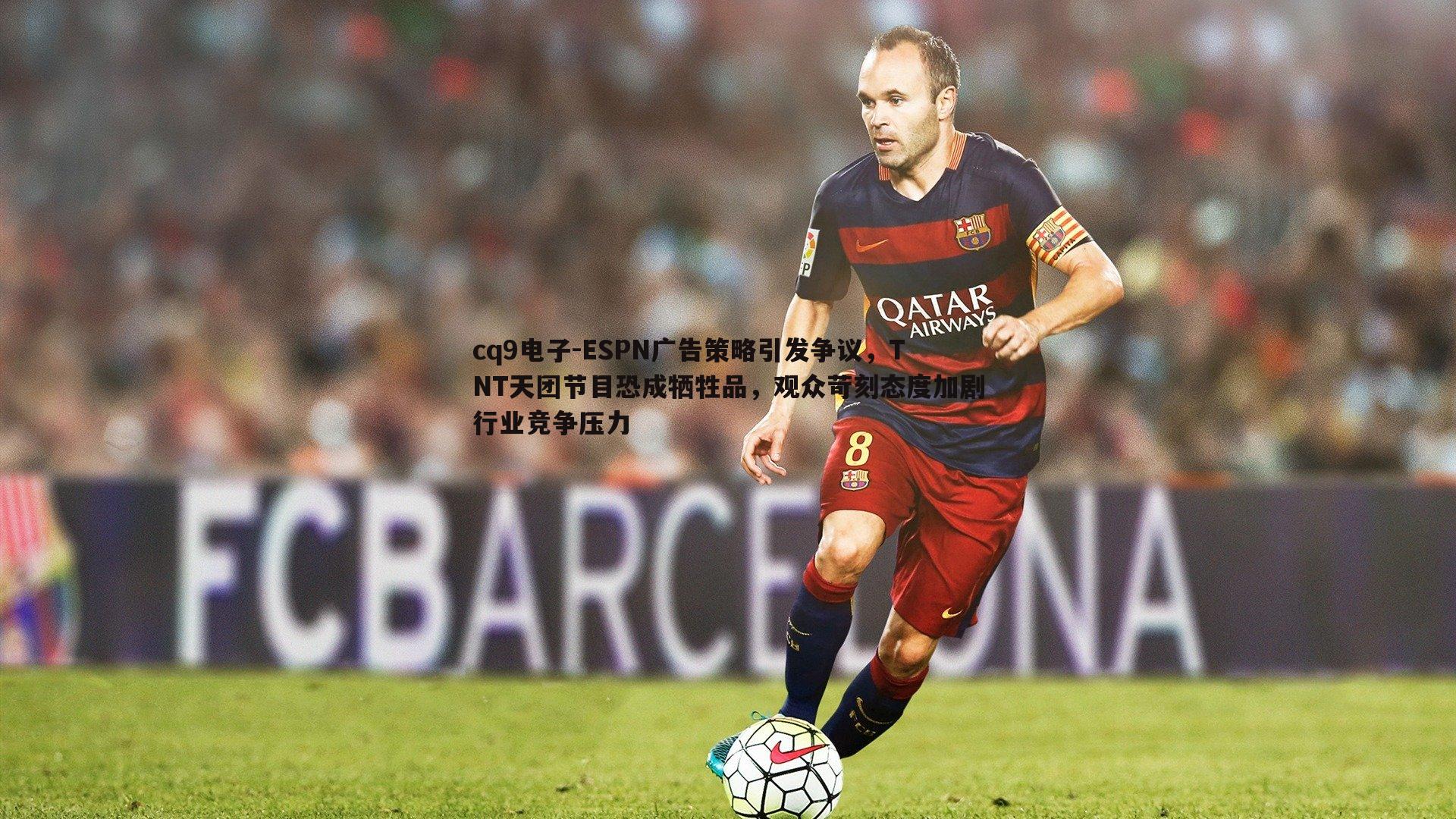 ESPN广告策略引发争议，TNT天团节目恐成牺牲品，观众苛刻态度加剧行业竞争压力